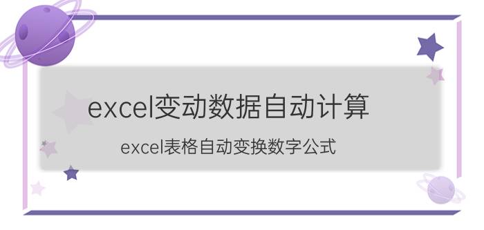 excel变动数据自动计算 excel表格自动变换数字公式？